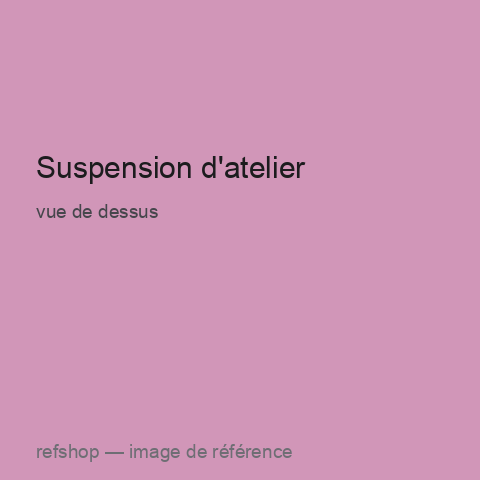 Suspension d'atelier, vue de dessus